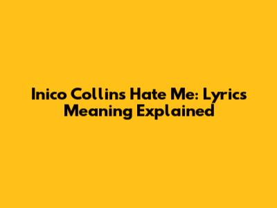 Inico Collins' "Hate Me": Lyrics Meaning Explained