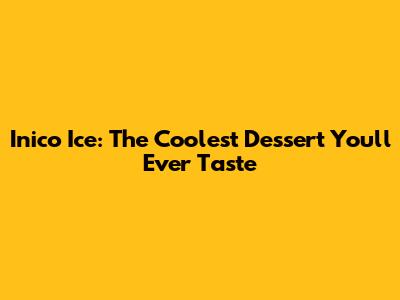 Inico Ice: The Coolest Dessert You'll Ever Taste