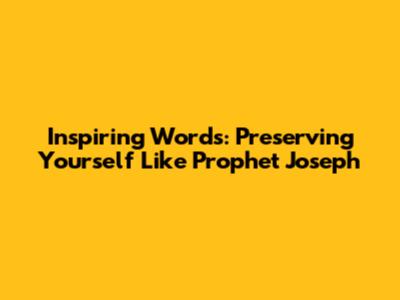 Inspiring Words: Preserving Yourself Like Prophet Joseph
