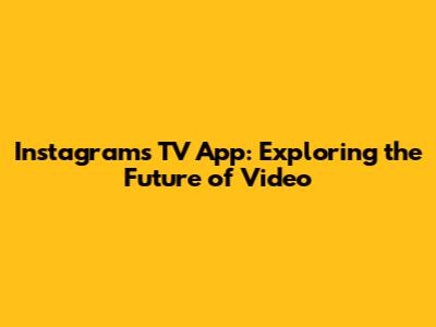 Instagram's TV App: Exploring the Future of Video