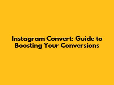 Instagram Convert: Guide to Boosting Your Conversions