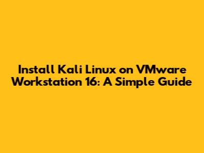Install Kali Linux on VMware Workstation 16: A Simple Guide