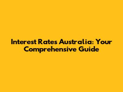 Interest Rates Australia: Your Comprehensive Guide