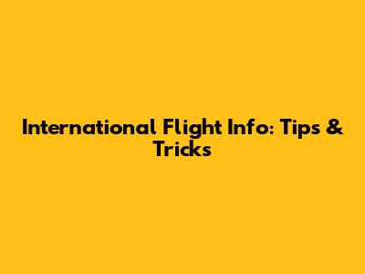 International Flight Info: Tips & Tricks