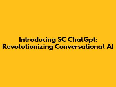 Introducing SC ChatGpt: Revolutionizing Conversational AI
