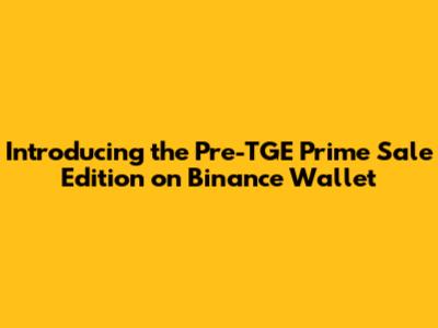 Introducing the Pre-TGE Prime Sale Edition on Binance Wallet