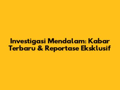 Investigasi Mendalam: Kabar Terbaru & Reportase Eksklusif