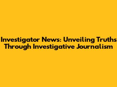 Investigator News: Unveiling Truths Through Investigative Journalism