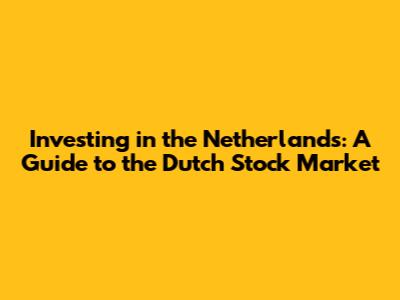 Investing in the Netherlands: A Guide to the Dutch Stock Market