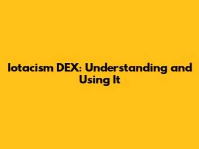 Iotacism DEX: Understanding and Using It