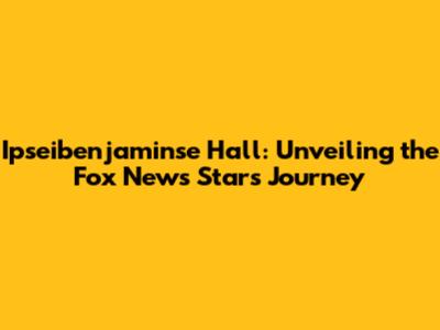 Ipseibenjaminse Hall: Unveiling the Fox News Star's Journey