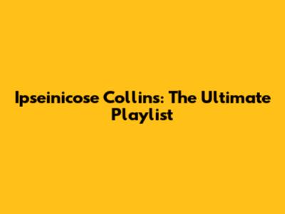 Ipseinicose Collins: The Ultimate Playlist