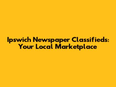 Ipswich Newspaper Classifieds: Your Local Marketplace