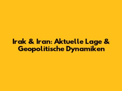 Irak & Iran: Aktuelle Lage & Geopolitische Dynamiken