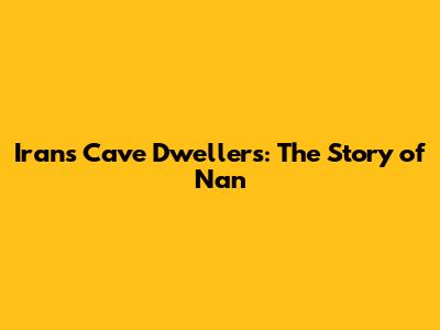 Iran's Cave Dwellers: The Story of Nan