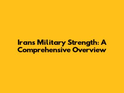 Iran's Military Strength: A Comprehensive Overview