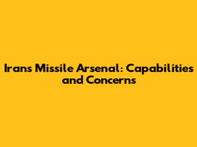 Iran's Missile Arsenal: Capabilities and Concerns