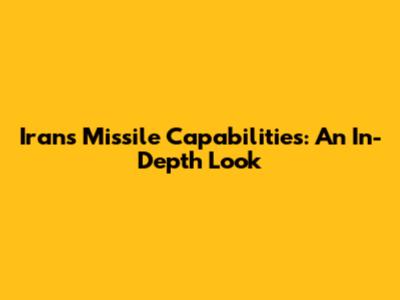 Iran's Missile Capabilities: An In-Depth Look