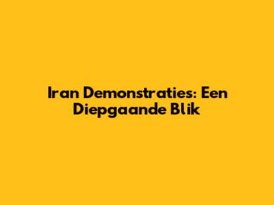 Iran Demonstraties: Een Diepgaande Blik