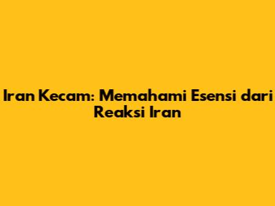 Iran Kecam: Memahami Esensi dari Reaksi Iran