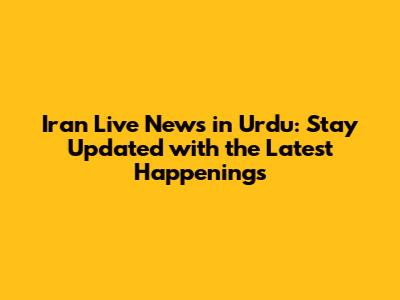 Iran Live News in Urdu: Stay Updated with the Latest Happenings