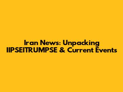 Iran News: Unpacking IIPSEITRUMPSE & Current Events