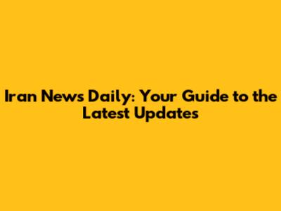 Iran News Daily: Your Guide to the Latest Updates