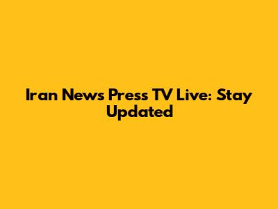 Iran News Press TV Live: Stay Updated