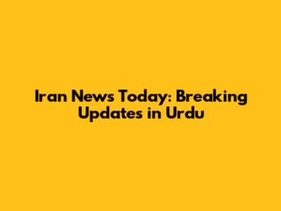 Iran News Today: Breaking Updates in Urdu