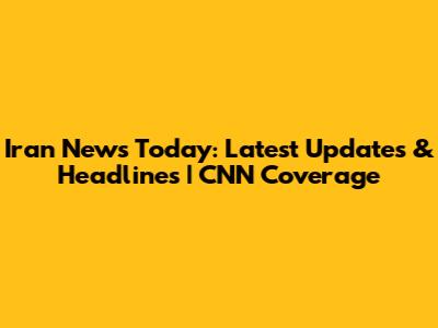 Iran News Today: Latest Updates & Headlines | CNN Coverage