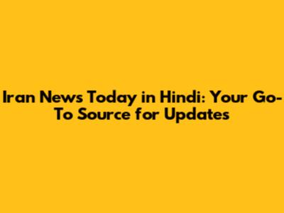 Iran News Today in Hindi: Your Go-To Source for Updates