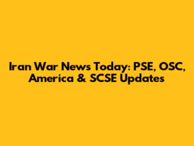 Iran War News Today: PSE, OSC, America & SCSE Updates