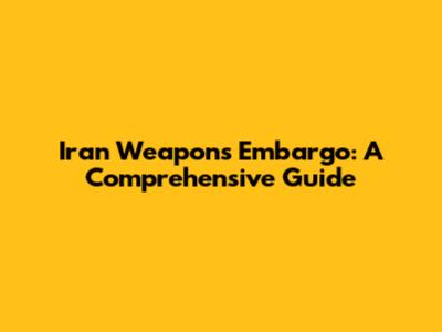 Iran Weapons Embargo: A Comprehensive Guide