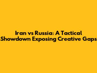 Iran vs Russia: A Tactical Showdown Exposing Creative Gaps