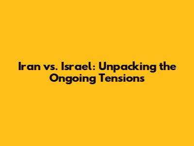Iran vs. Israel: Unpacking the Ongoing Tensions