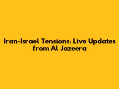 Iran-Israel Tensions: Live Updates from Al Jazeera