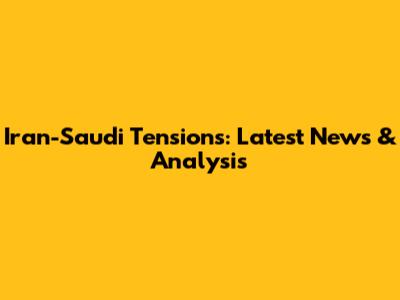 Iran-Saudi Tensions: Latest News & Analysis