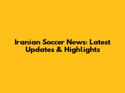 Iranian Soccer News: Latest Updates & Highlights