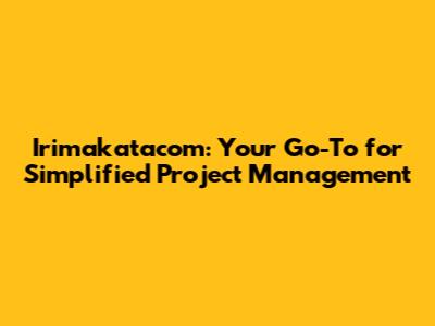 Irimakatacom: Your Go-To for Simplified Project Management