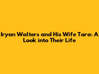 Iryan Walters and His Wife Tara: A Look into Their Life
