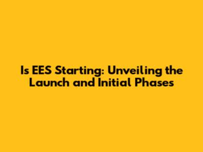 Is EES Starting: Unveiling the Launch and Initial Phases