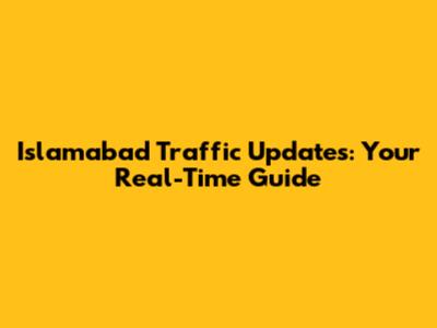 Islamabad Traffic Updates: Your Real-Time Guide