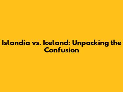 Islandia vs. Iceland: Unpacking the Confusion