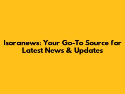 Isoranews: Your Go-To Source for Latest News & Updates