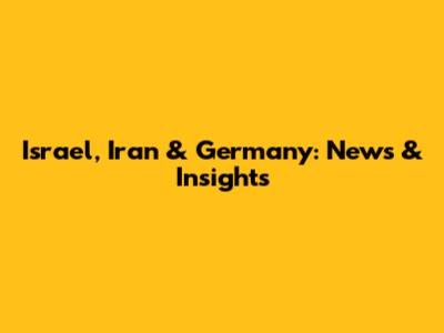 Israel, Iran & Germany: News & Insights
