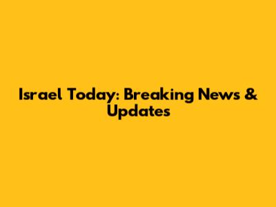 Israel Today: Breaking News & Updates