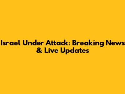 Israel Under Attack: Breaking News & Live Updates