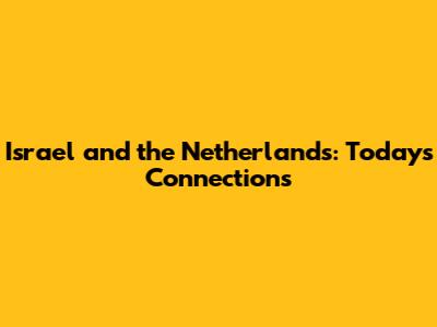 Israel and the Netherlands: Today's Connections