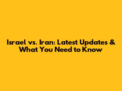 Israel vs. Iran: Latest Updates & What You Need to Know