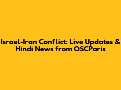 Israel-Iran Conflict: Live Updates & Hindi News from OSCParis